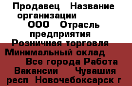 Продавец › Название организации ­ O’stin, ООО › Отрасль предприятия ­ Розничная торговля › Минимальный оклад ­ 16 000 - Все города Работа » Вакансии   . Чувашия респ.,Новочебоксарск г.